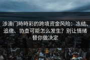 涉澳门時時彩的跨境资金风险：冻结、追缴、协查可能怎么发生？别让情绪替你做决定
