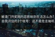 被澳门开奖网内容影响到生活怎么办？自我评估的3个信号：这不是危言耸听