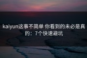 kaiyun这事不简单 你看到的未必是真的：7个快速避坑