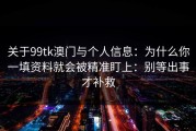 关于99tk澳门与个人信息：为什么你一填资料就会被精准盯上：别等出事才补救
