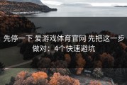 先停一下 爱游戏体育官网 先把这一步做对：4个快速避坑