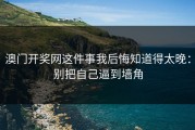 澳门开奖网这件事我后悔知道得太晚：别把自己逼到墙角