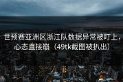 世预赛亚洲区浙江队数据异常被盯上，心态直接崩（49tk截图被扒出）