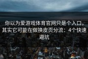 你以为爱游戏体育官网只是个入口，其实它可能在做换皮页分流：4个快速避坑