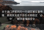 关于澳门开奖网的一个误区被反复传播：真相其实是不存在长期稳定‘必中’：越快看懂越安全