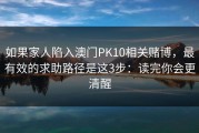 如果家人陷入澳门PK10相关赌博，最有效的求助路径是这3步：读完你会更清醒