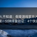 很多人不知道：假爱游戏官方入口最怕你做一分钟排雷验证：4个快速避坑