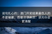 说句扎心的：澳门开奖结果最伤人的不是输赢，而是法律麻烦：读完你会更清醒