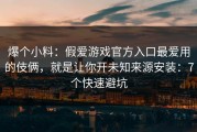 爆个小料：假爱游戏官方入口最爱用的伎俩，就是让你开未知来源安装：7个快速避坑