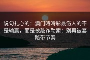 说句扎心的：澳门時時彩最伤人的不是输赢，而是被敲诈勒索：别再被套路带节奏