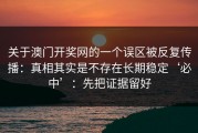 关于澳门开奖网的一个误区被反复传播：真相其实是不存在长期稳定‘必中’：先把证据留好