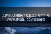 云体育入口相关下载包怎么避坑？两步就够讲明白：10秒快速避坑