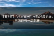 你看到的“开云官网”可能只是表面，里面还有一层跳转