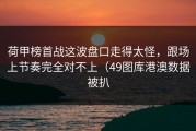 荷甲榜首战这波盘口走得太怪，跟场上节奏完全对不上（49图库港澳数据被扒