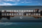 澳门時時彩相关页面突然换域名？这往往是掩盖收款路径：越早止损越省心