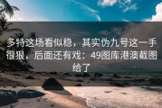 多特这场看似稳，其实伪九号这一手很狠，后面还有戏：49图库港澳截图给了