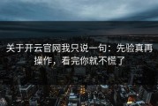 关于开云官网我只说一句：先验真再操作，看完你就不慌了