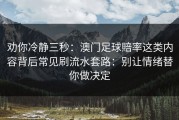 劝你冷静三秒：澳门足球賠率这类内容背后常见刷流水套路：别让情绪替你做决定