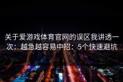 关于爱游戏体育官网的误区我讲透一次：越急越容易中招：5个快速避坑