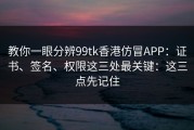 教你一眼分辨99tk香港仿冒APP：证书、签名、权限这三处最关键：这三点先记住