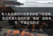 有人私信我99tk图库手机版下载链接，我追到源头发现所谓‘客服’是脚本号：不确定就别点