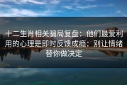 十二生肖相关骗局复盘：他们最爱利用的心理是即时反馈成瘾：别让情绪替你做决定