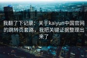 我翻了下记录：关于kaiyun中国官网的跳转页套路，我把关键证据整理出来了