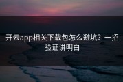开云app相关下载包怎么避坑？一招验证讲明白