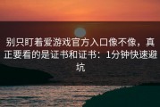 别只盯着爱游戏官方入口像不像，真正要看的是证书和证书：1分钟快速避坑