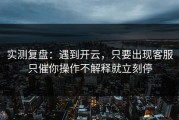 实测复盘：遇到开云，只要出现客服只催你操作不解释就立刻停