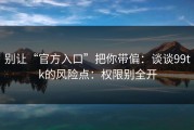 别让“官方入口”把你带偏：谈谈99tk的风险点：权限别全开