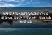 如果家人陷入澳门六合彩相关赌博，最有效的求助路径是这3步：别再被套路带节奏