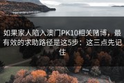如果家人陷入澳门PK10相关赌博，最有效的求助路径是这5步：这三点先记住