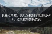我差点中招，我以为找到了爱游戏APP，结果被带去换皮页