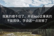 我真的绷不住了，开云app这事真的不能图快，学会这一点就够了