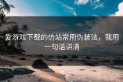 爱游戏下载的仿站常用伪装法，我用一句话讲清