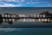 华体会app二维码——可能是仿冒——怎么关闭——只要记住这一条就够了