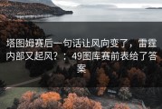 塔图姆赛后一句话让风向变了，雷霆内部又起风？：49图库赛前表给了答案