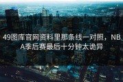 49图库官网资料里那条线一对照，NBA季后赛最后十分钟太诡异