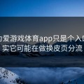 你以为爱游戏体育app只是个入口，其实它可能在做换皮页分流