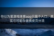 你以为爱游戏体育app只是个入口，其实它可能在做换皮页分流
