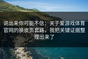 说出来你可能不信：关于爱游戏体育官网的换皮页套路，我把关键证据整理出来了
