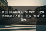 从澳门开奖结果到“带单群”，这条链路怎么把人套牢：别被‘稳赚’冲昏头