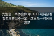 先别急，华体会体育HTH下载链接看着像真的但不一定，这三处一对照就清楚