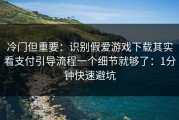 冷门但重要：识别假爱游戏下载其实看支付引导流程一个细节就够了：1分钟快速避坑