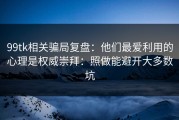 99tk相关骗局复盘：他们最爱利用的心理是权威崇拜：照做能避开大多数坑