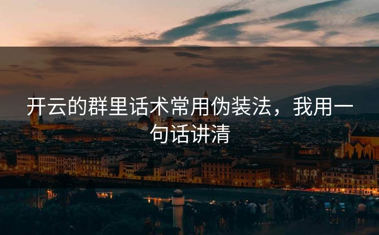 开云的群里话术常用伪装法，我用一句话讲清