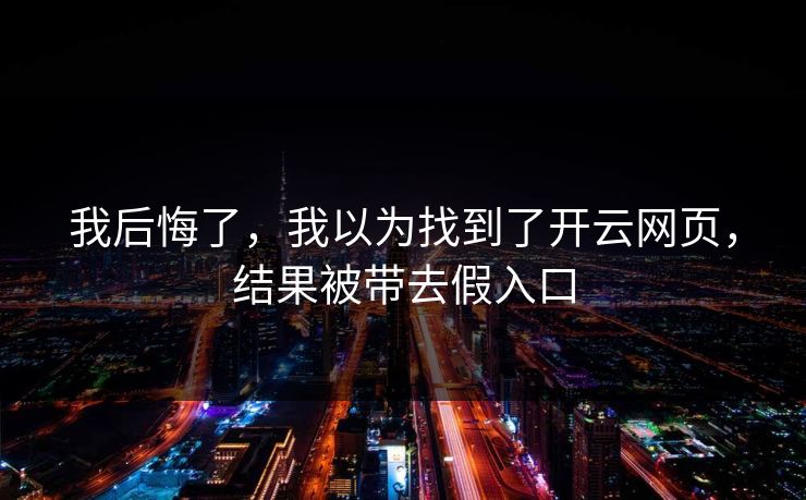 我后悔了，我以为找到了开云网页，结果被带去假入口