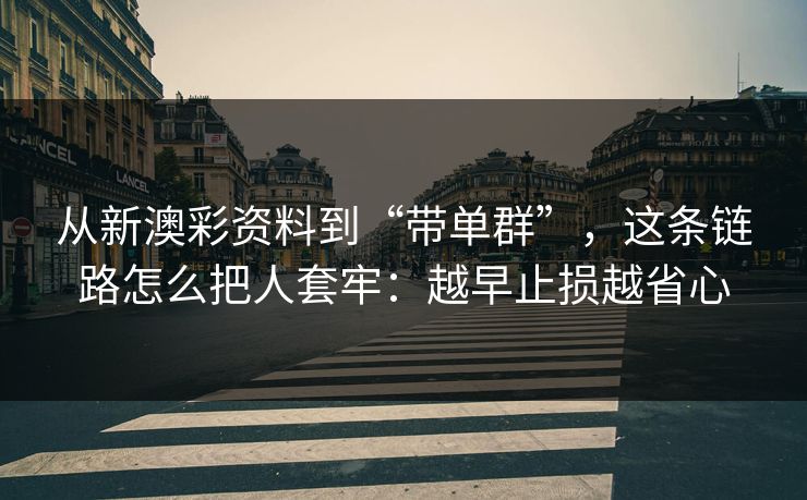 从新澳彩资料到“带单群”,这条链路怎么把人套牢:越早止损越省心 从新澳彩资料到“带单群”,这条链路怎么把人套牢:越早止损越省心