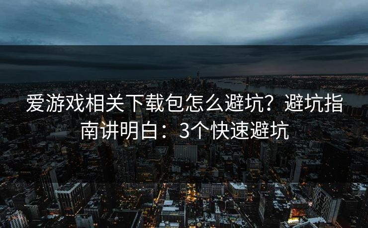 爱游戏相关下载包怎么避坑?避坑指南讲明白:3个快速避坑 爱游戏相关下载包怎么避坑?避坑指南讲明白:3个快速避坑